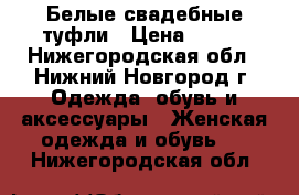 Белые свадебные туфли › Цена ­ 499 - Нижегородская обл., Нижний Новгород г. Одежда, обувь и аксессуары » Женская одежда и обувь   . Нижегородская обл.